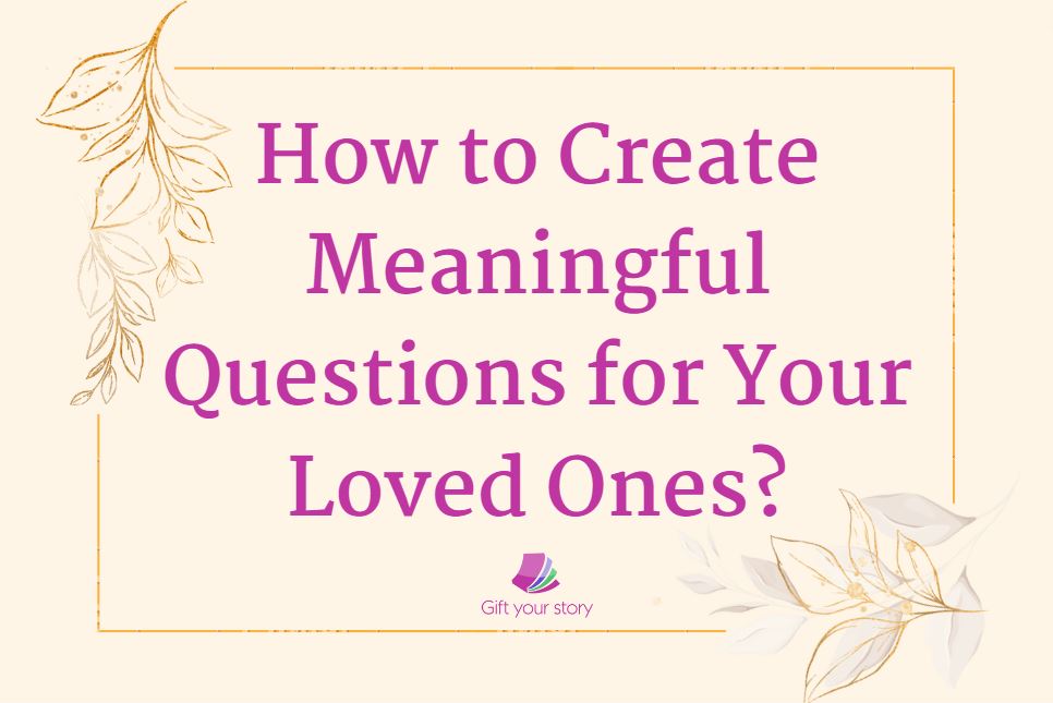 How to create meaningful questions for your loved ones